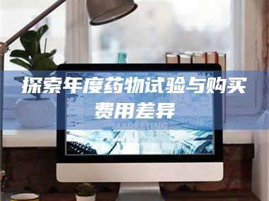 鞍山探索年度药物试验与购买费用差异