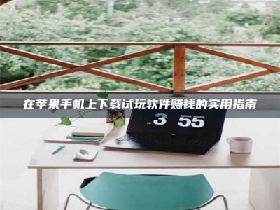 鞍山在苹果手机上下载试玩软件赚钱的实用指南