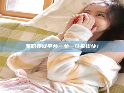 鞍山兼职赚钱平台一单一结来钱快！