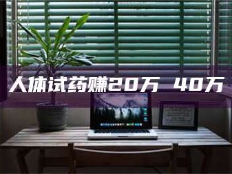 鞍山人体试药赚20万 40万