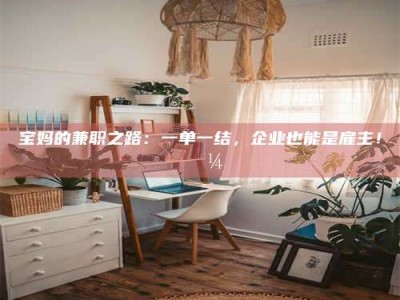 鞍山宝妈的兼职之路：一单一结，企业也能是雇主！💼