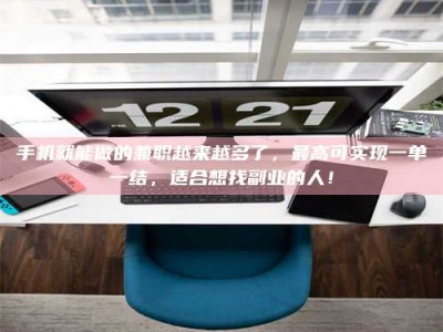 鞍山手机就能做的兼职越来越多了，最高可实现一单一结，适合想找副业的人！