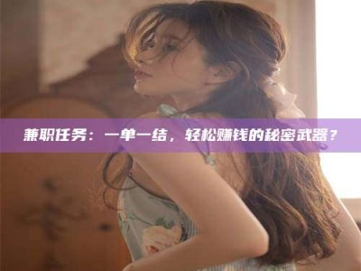 鞍山兼职任务：一单一结，轻松赚钱的秘密武器？