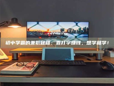 鞍山初中学霸的兼职秘籍：靠打字赚钱，想学就学！