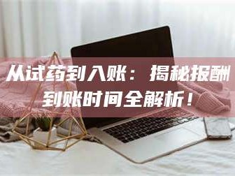 鞍山从试药到入账：揭秘报酬到账时间全解析！