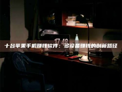 鞍山十台苹果手机赚钱软件：多设备赚钱的创新路径