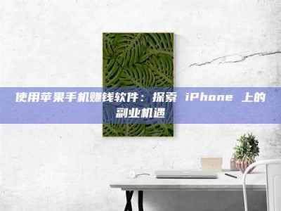 鞍山使用苹果手机赚钱软件：探索 iPhone 上的副业机遇
