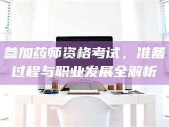 鞍山参加药师资格考试，准备过程与职业发展全解析