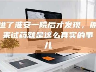 鞍山进了淮安一院后才发现，原来试药就是这么真实的事儿