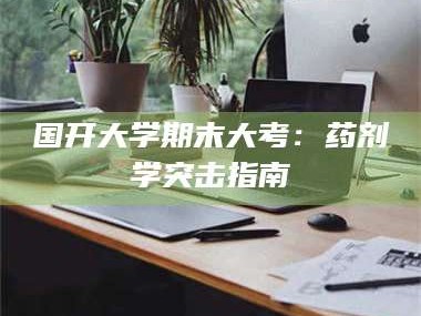 鞍山国开大学期末大考：药剂学突击指南