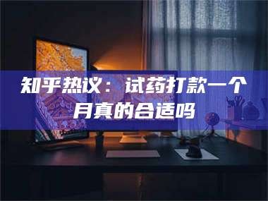 鞍山知乎热议：试药打款一个月真的合适吗