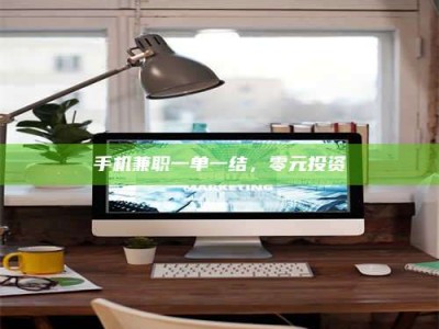 鞍山手机兼职一单一结，零元投资