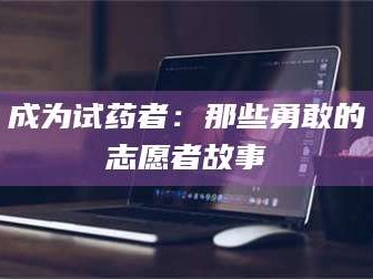 鞍山成为试药者：那些勇敢的志愿者故事