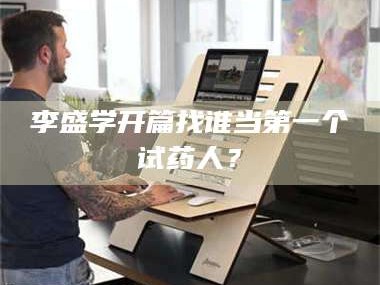 鞍山李盛学开篇找谁当第一个试药人？