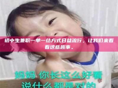 鞍山初中生兼职一单一结方式日益流行，让我们来看看这些趣事。