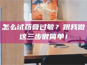 鞍山怎么试药膏过敏？跟我做这三步很简单！