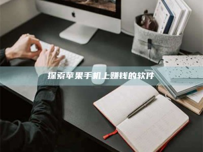 鞍山探索苹果手机上赚钱的软件