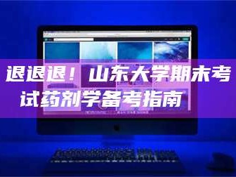 鞍山退退退！山东大学期末考试药剂学备考指南💊