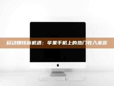 鞍山移动赚钱新机遇：苹果手机上的热门收入来源