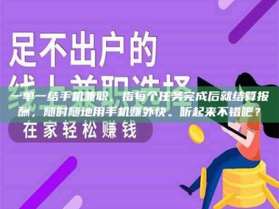 鞍山一单一结手机兼职，指每个任务完成后就结算报酬，随时随地用手机赚外快。听起来不错吧？
