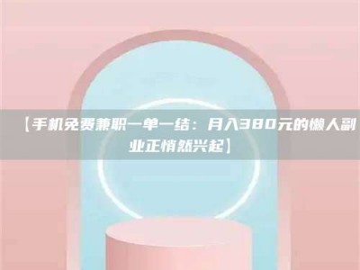 鞍山【手机免费兼职一单一结：月入380元的懒人副业正悄然兴起】