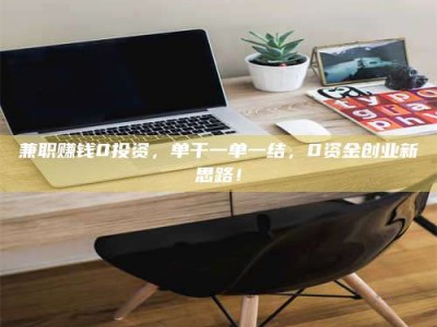 鞍山兼职赚钱0投资，单干一单一结，0资金创业新思路！