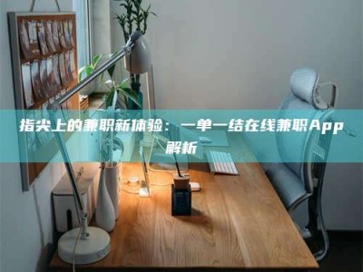 鞍山指尖上的兼职新体验：一单一结在线兼职App解析