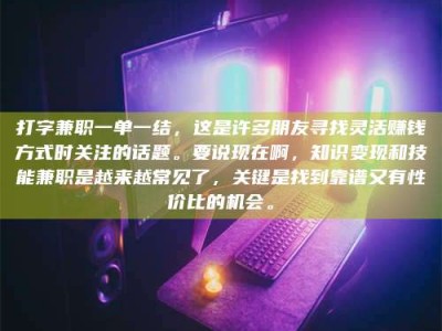鞍山打字兼职一单一结，这是许多朋友寻找灵活赚钱方式时关注的话题。要说现在啊，知识变现和技能兼职是越来越常见了，关键是找到靠谱又有性价比的机会。