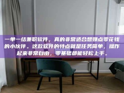 鞍山一单一结兼职软件，真的非常适合想赚点零花钱的小伙伴。这款软件的特点就是任务简单，操作起来非常自由，零基础都能轻松上手。