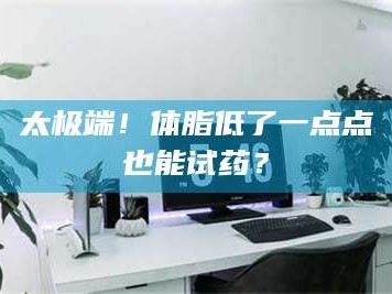 鞍山太极端！体脂低了一点点也能试药？