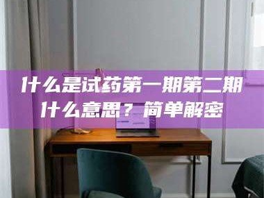 鞍山什么是试药第一期第二期什么意思？简单解密