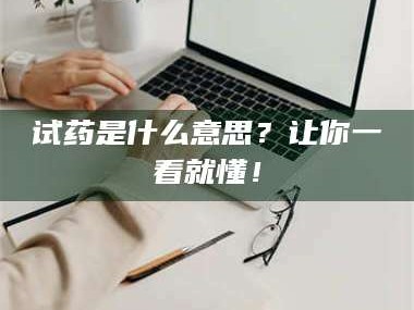 鞍山试药是什么意思？让你一看就懂！
