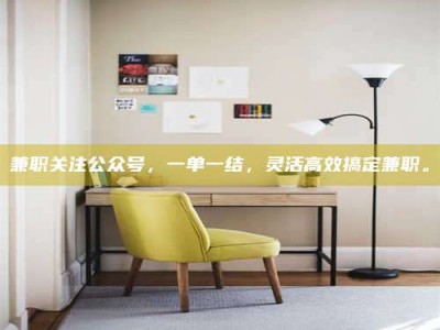 鞍山兼职关注公众号，一单一结，灵活高效搞定兼职。