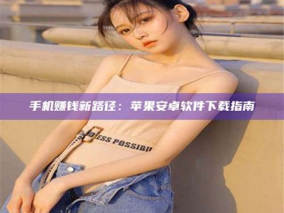 鞍山手机赚钱新路径：苹果安卓软件下载指南