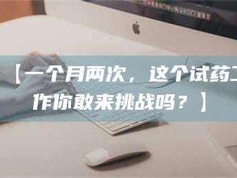 鞍山【一个月两次，这个试药工作你敢来挑战吗？】