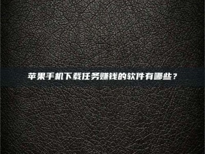 鞍山苹果手机下载任务赚钱的软件有哪些？