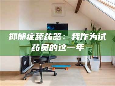 鞍山抑郁症舔药器：我作为试药员的这一年