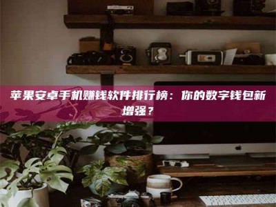 鞍山苹果安卓手机赚钱软件排行榜：你的数字钱包新增强？