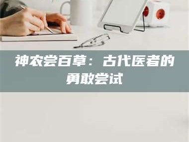 鞍山神农尝百草：古代医者的勇敢尝试