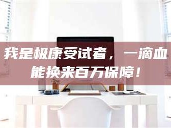 鞍山我是极康受试者，一滴血能换来百万保障！