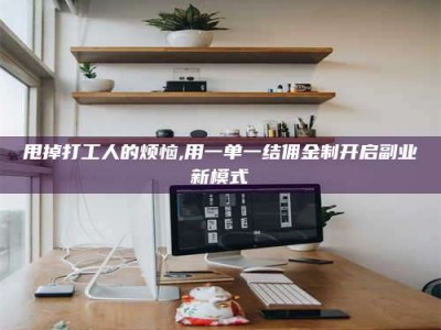 鞍山甩掉打工人的烦恼,用一单一结佣金制开启副业新模式