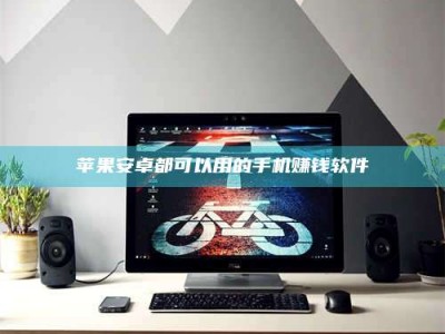 鞍山苹果安卓都可以用的手机赚钱软件