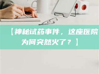 鞍山【神秘试药事件，这座医院为何突然火了？】
