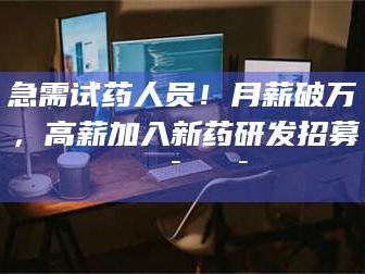 鞍山急需试药人员！月薪破万，高薪加入新药研发招募🔯🔯