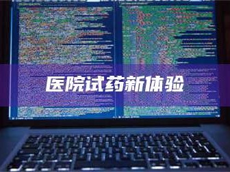 鞍山医院试药新体验