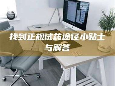 鞍山找到正规试药途径小贴士与解答