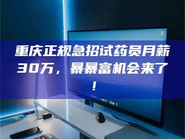 鞍山重庆正规急招试药员月薪30万，暴暴富机会来了！