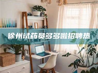 鞍山徐州试药员多多啦招聘热