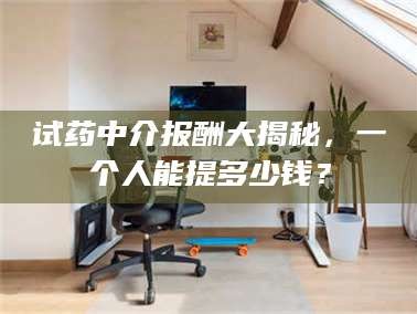鞍山试药中介报酬大揭秘，一个人能提多少钱？