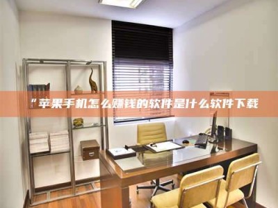 鞍山“苹果手机怎么赚钱的软件是什么软件下载